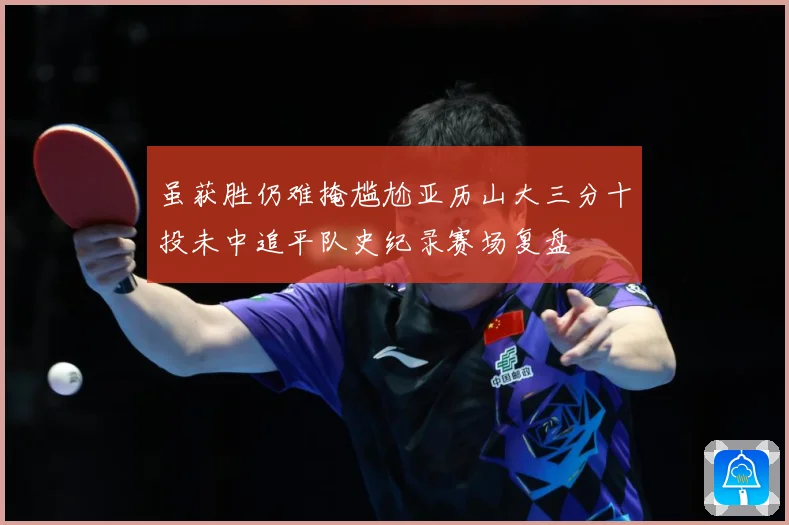 虽获胜仍难掩尴尬亚历山大三分十投未中追平队史纪录赛场复盘