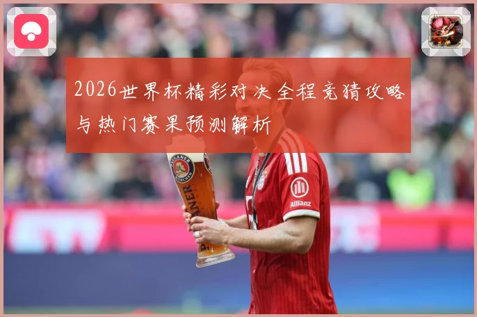 2026世界杯精彩对决全程竞猜攻略与热门赛果预测解析