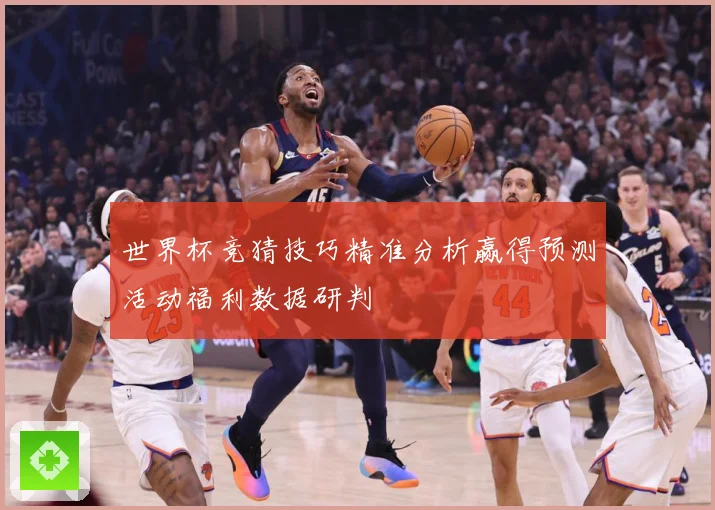 世界杯竞猜技巧精准分析赢得预测活动福利数据研判