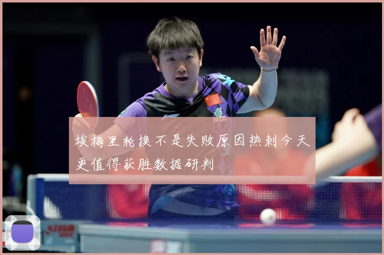 埃梅里轮换不是失败原因热刺今天更值得获胜数据研判