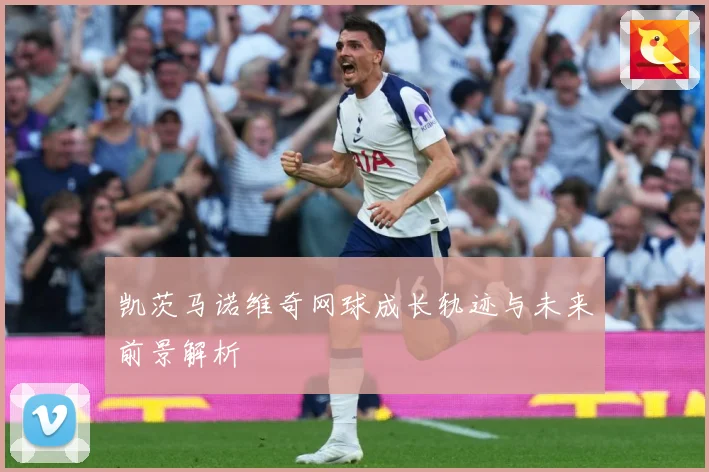凯茨马诺维奇网球成长轨迹与未来前景解析