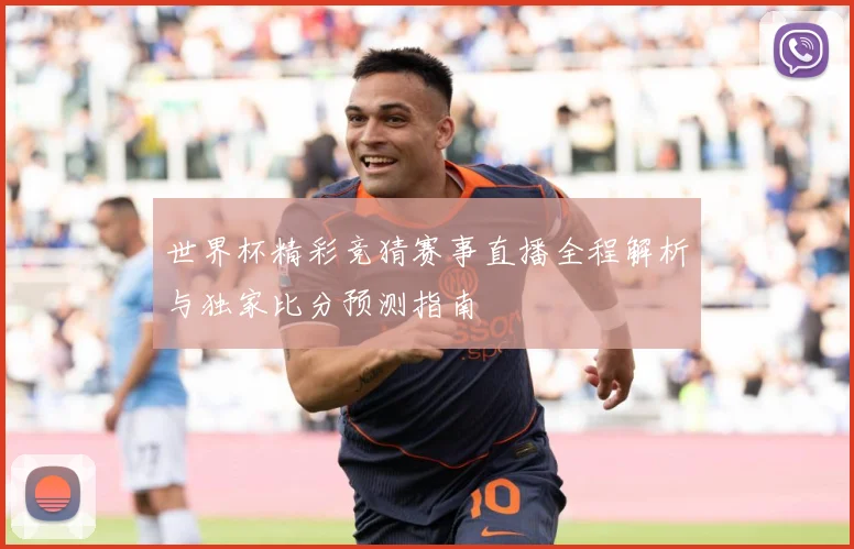 世界杯精彩竞猜赛事直播全程解析与独家比分预测指南