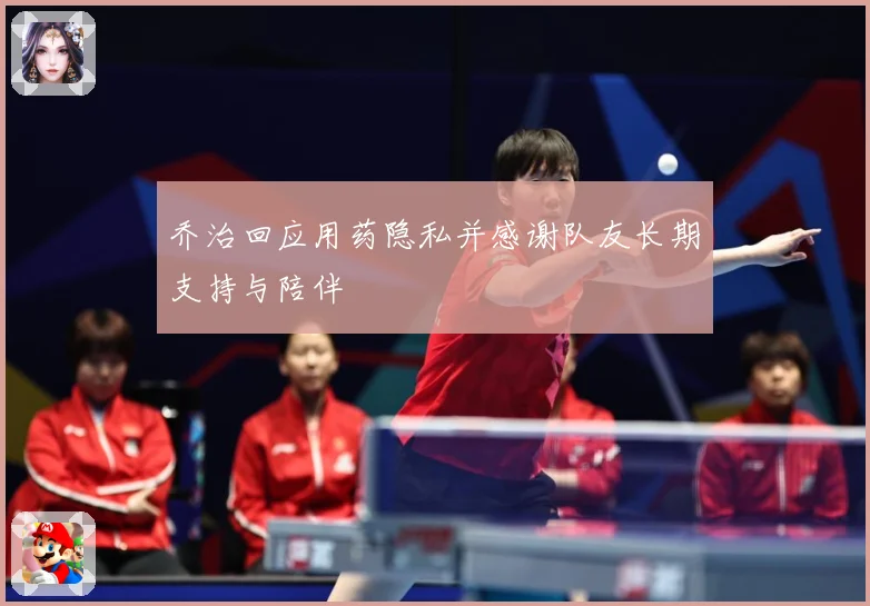 乔治回应用药隐私并感谢队友长期支持与陪伴