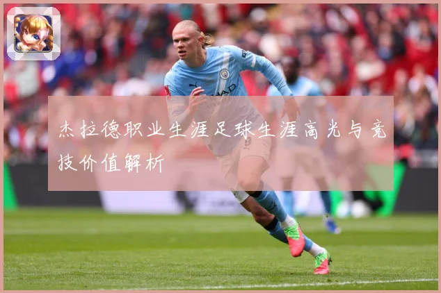 杰拉德职业生涯足球生涯高光与竞技价值解析