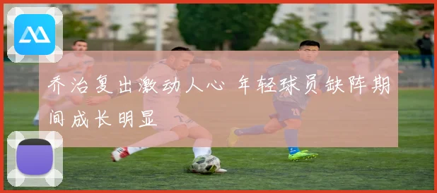乔治复出激动人心 年轻球员缺阵期间成长明显