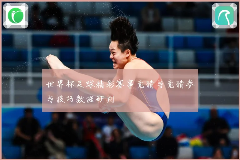 世界杯足球精彩赛事竞猜与竞猜参与技巧数据研判