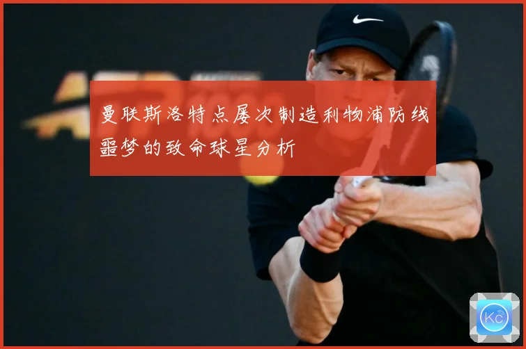 曼联斯洛特点屡次制造利物浦防线噩梦的致命球星分析