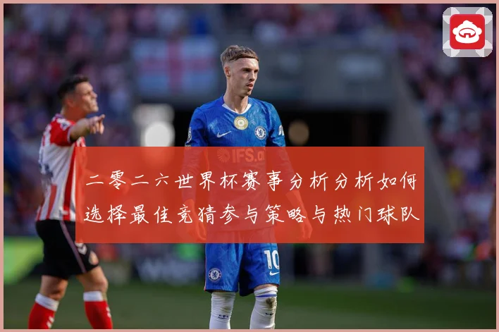 二零二六世界杯赛事分析分析如何选择最佳竞猜参与策略与热门球队数据研判