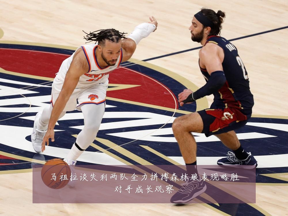 马祖拉谈失利两队全力拼搏森林狼表现略胜对手成长观察
