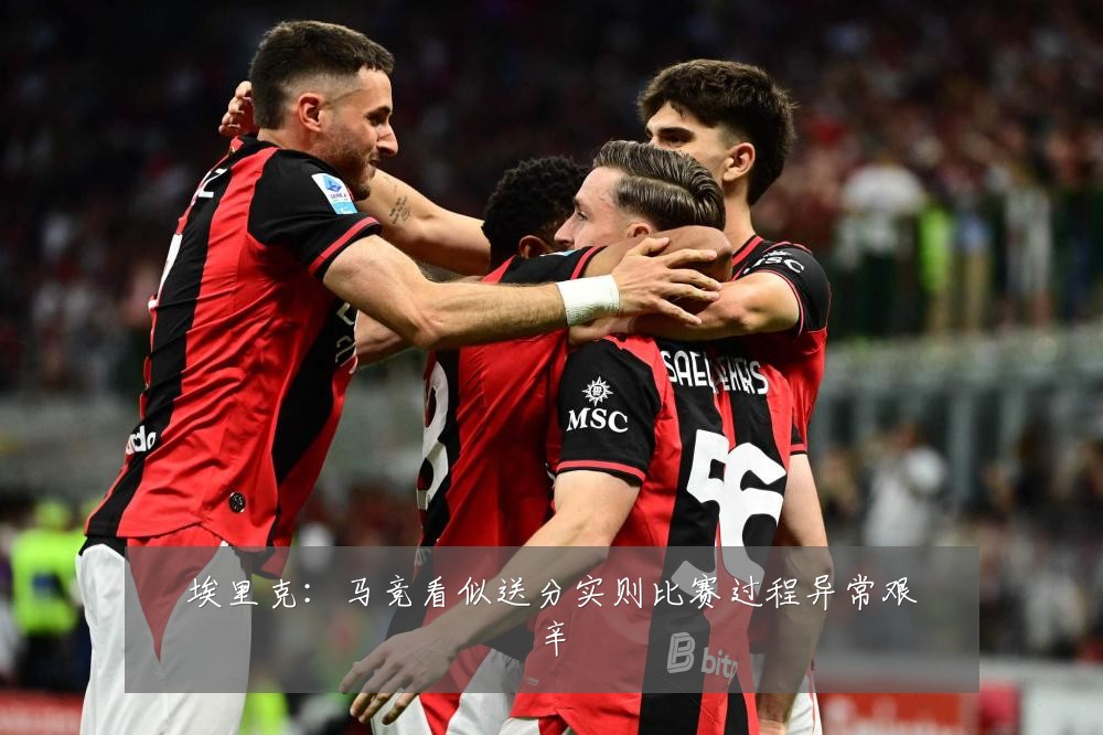 埃里克:马竞看似送分实则比赛过程异常艰辛
