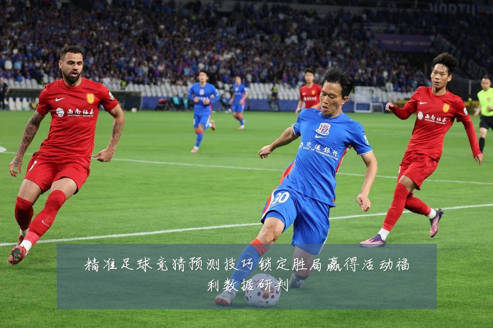 精准足球竞猜预测技巧锁定胜局赢得活动福利数据研判