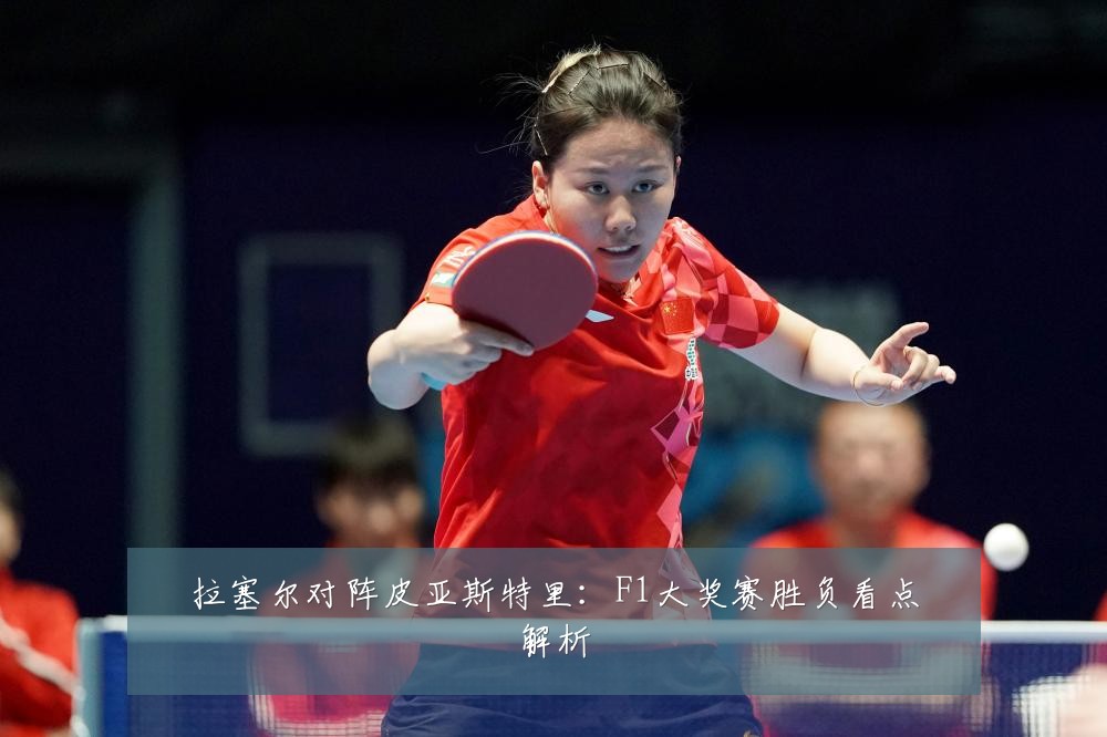 拉塞尔对阵皮亚斯特里:F1大奖赛胜负看点解析