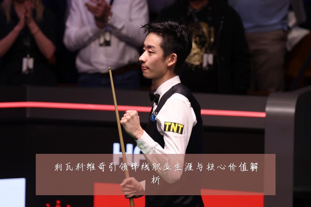 利瓦科维奇引领锋线职业生涯与核心价值解析
